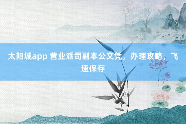 太阳城app 营业派司副本公文凭，办理攻略，飞速保存