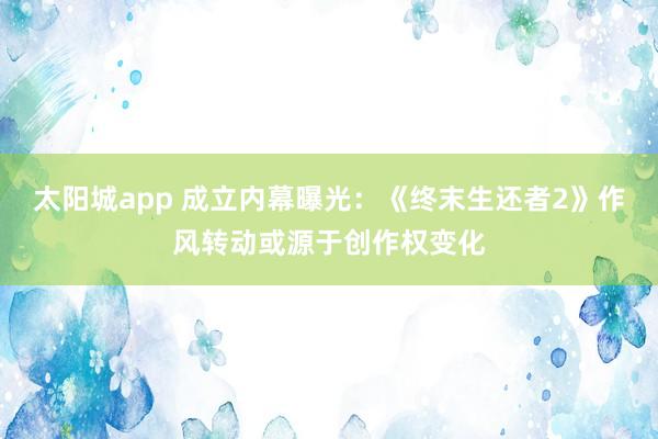 太阳城app 成立内幕曝光：《终末生还者2》作风转动或源于创作权变化
