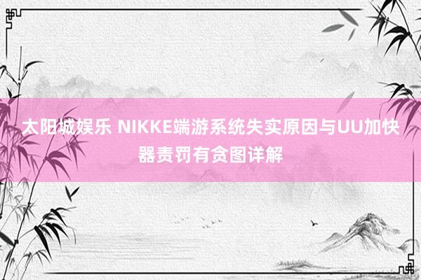 太阳城娱乐 NIKKE端游系统失实原因与UU加快器责罚有贪图详解