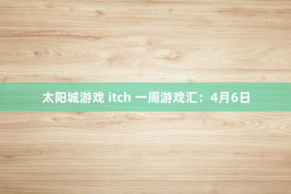 太阳城游戏 itch 一周游戏汇：4月6日