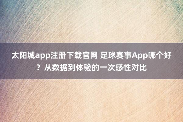 太阳城app注册下载官网 足球赛事App哪个好？从数据到体验的一次感性对比