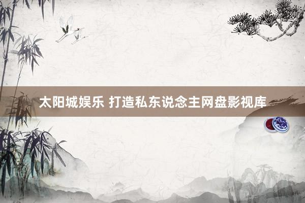 太阳城娱乐 打造私东说念主网盘影视库
