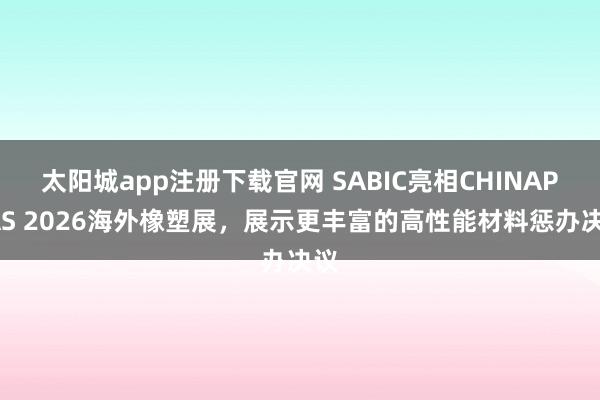 太阳城app注册下载官网 SABIC亮相CHINAPLAS 2026海外橡塑展，展示更丰富的高性能材料惩办决议