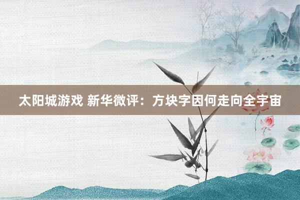 太阳城游戏 新华微评：方块字因何走向全宇宙