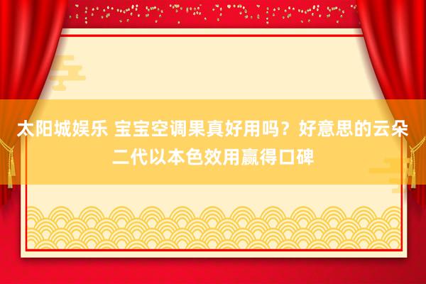 太阳城娱乐 宝宝空调果真好用吗？好意思的云朵二代以本色效用赢得口碑