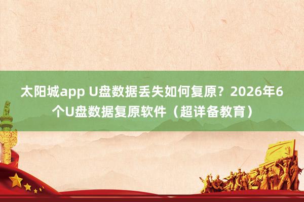 太阳城app U盘数据丢失如何复原？2026年6个U盘数据复原软件（超详备教育）
