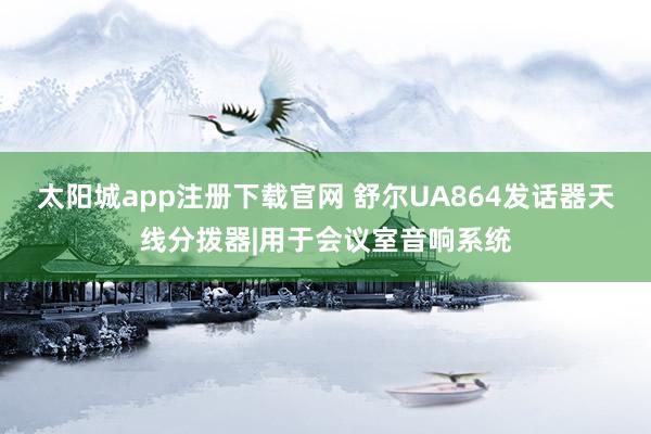 太阳城app注册下载官网 舒尔UA864发话器天线分拨器|用于会议室音响系统