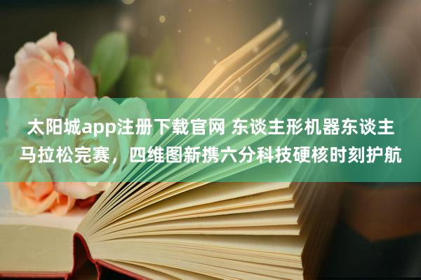 太阳城app注册下载官网 东谈主形机器东谈主马拉松完赛，四维图新携六分科技硬核时刻护航