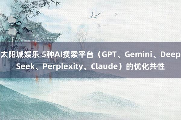 太阳城娱乐 5种AI搜索平台（GPT、Gemini、DeepSeek、Perplexity、Claude）的优化共性