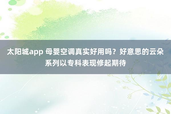 太阳城app 母婴空调真实好用吗？好意思的云朵系列以专科表现修起期待