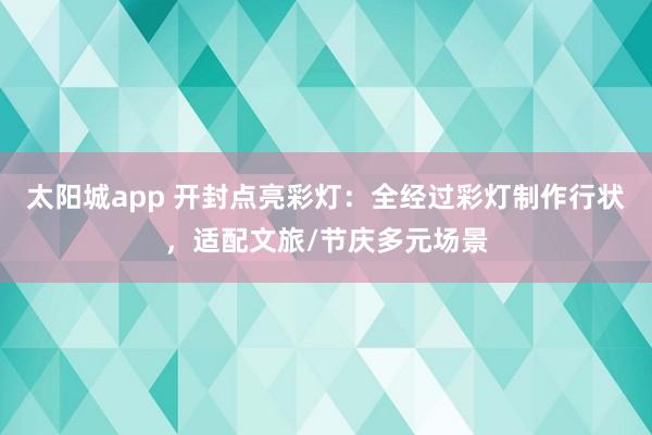 太阳城app 开封点亮彩灯：全经过彩灯制作行状，适配文旅/节庆多元场景