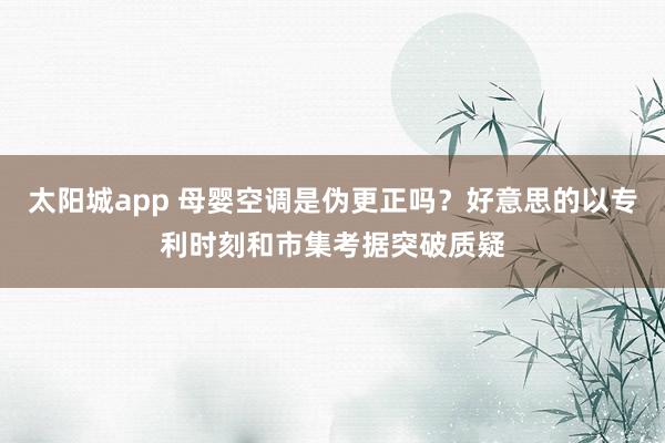 太阳城app 母婴空调是伪更正吗？好意思的以专利时刻和市集考据突破质疑