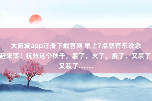 太阳城app注册下载官网 早上7点就有东说念主就赶来荡！杭州这个秋千，装了，火了，拆了，又装了……
