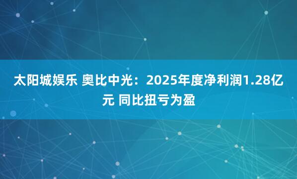 太阳城娱乐 奥比中光：2025年度净利润1.28亿元 同比扭亏为盈