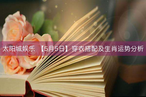 太阳城娱乐 【5月5日】穿衣搭配及生肖运势分析