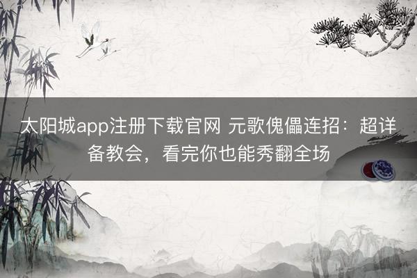 太阳城app注册下载官网 元歌傀儡连招：超详备教会，看完你也能秀翻全场