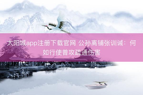 太阳城app注册下载官网 公孙离铺张训诫：何如行使普攻疏通伤害