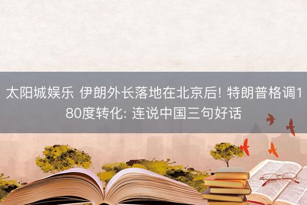 太阳城娱乐 伊朗外长落地在北京后! 特朗普格调180度转化: 连说中国三句好话